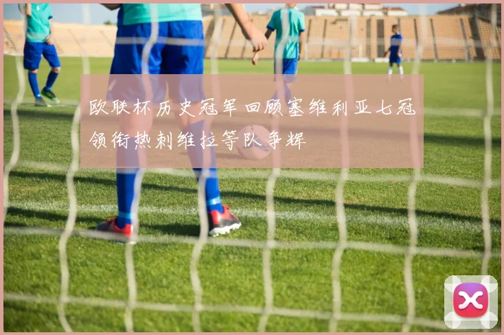 欧联杯历史冠军回顾塞维利亚七冠领衔热刺维拉等队争辉