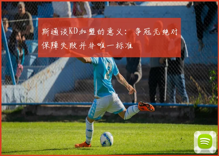 斯通谈KD加盟的意义：争冠无绝对保障失败并非唯一标准