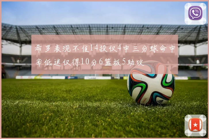 希罗表现不佳14投仅4中三分球命中率低迷仅得10分6篮板5助攻