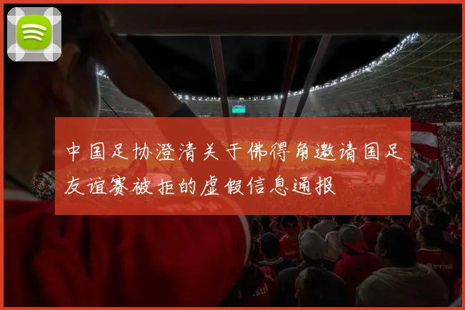 中国足协澄清关于佛得角邀请国足友谊赛被拒的虚假信息通报